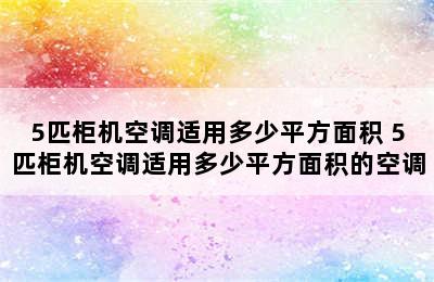 5匹柜机空调适用多少平方面积 5匹柜机空调适用多少平方面积的空调